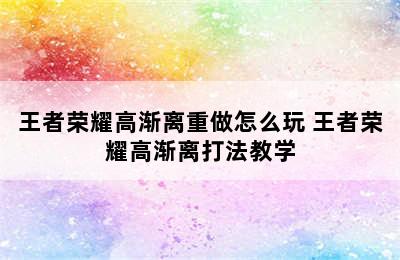 王者荣耀高渐离重做怎么玩 王者荣耀高渐离打法教学